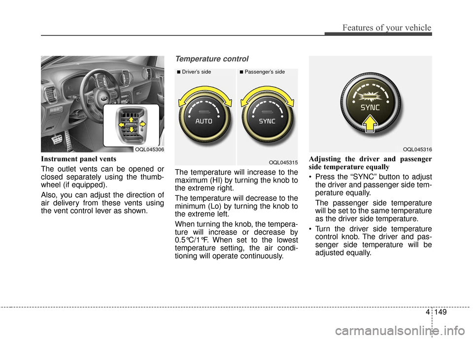KIA Sportage 2017 QL / 4.G Owners Manual 4149
Features of your vehicle
Instrument panel vents
The outlet vents can be opened or
closed separately using the thumb-
wheel (if equipped).
Also, you can adjust the direction of
air delivery from t KIA Sportage 2017 QL / 4.G Owners Manual 4149
Features of your vehicle
Instrument panel vents
The outlet vents can be opened or
closed separately using the thumb-
wheel (if equipped).
Also, you can adjust the direction of
air delivery from t