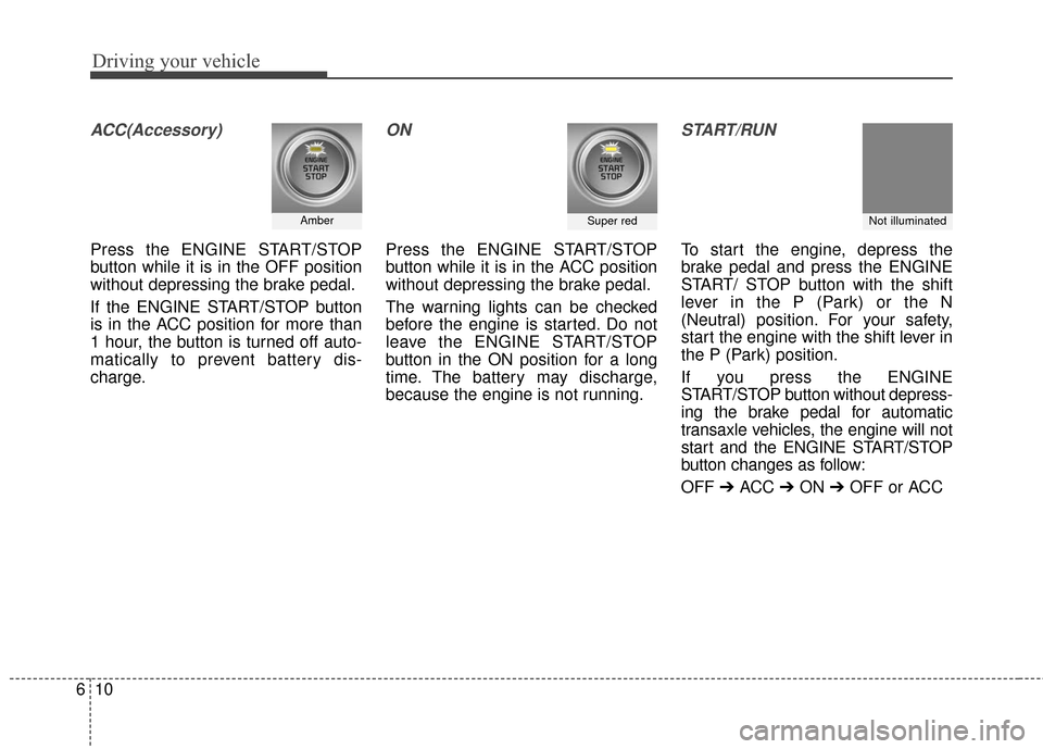 KIA Sportage 2017 QL / 4.G Owners Manual Driving your vehicle
10
6
ACC(Accessory)
Press the ENGINE START/STOP
button while it is in the OFF position
without depressing the brake pedal.
If the ENGINE START/STOP button
is in the ACC position f