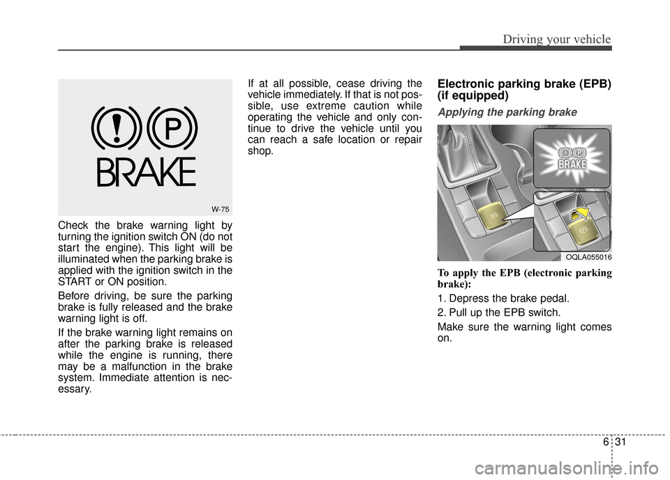 KIA Sportage 2017 QL / 4.G Owners Manual 631
Driving your vehicle
Check the brake warning light by
turning the ignition switch ON (do not
start the engine). This light will be
illuminated when the parking brake is
applied with the ignition s