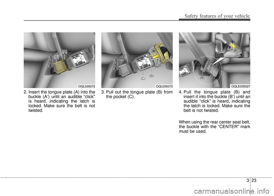 KIA Sportage 2017 QL / 4.G Owners Manual 323
Safety features of your vehicle
2. Insert the tongue plate (A) into thebuckle (A’) until an audible “click"
is heard, indicating the latch is
locked. Make sure the belt is not
twisted. 3. Pull