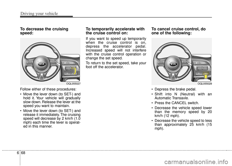 KIA Sportage 2017 QL / 4.G Owners Manual Driving your vehicle
68
6
To decrease the cruising
speed:
Follow either of these procedures:
Move the lever down (to SET-) and
hold it. Your vehicle will gradually
slow down. Release the lever at the KIA Sportage 2017 QL / 4.G Owners Manual Driving your vehicle
68
6
To decrease the cruising
speed:
Follow either of these procedures:
Move the lever down (to SET-) and
hold it. Your vehicle will gradually
slow down. Release the lever at the