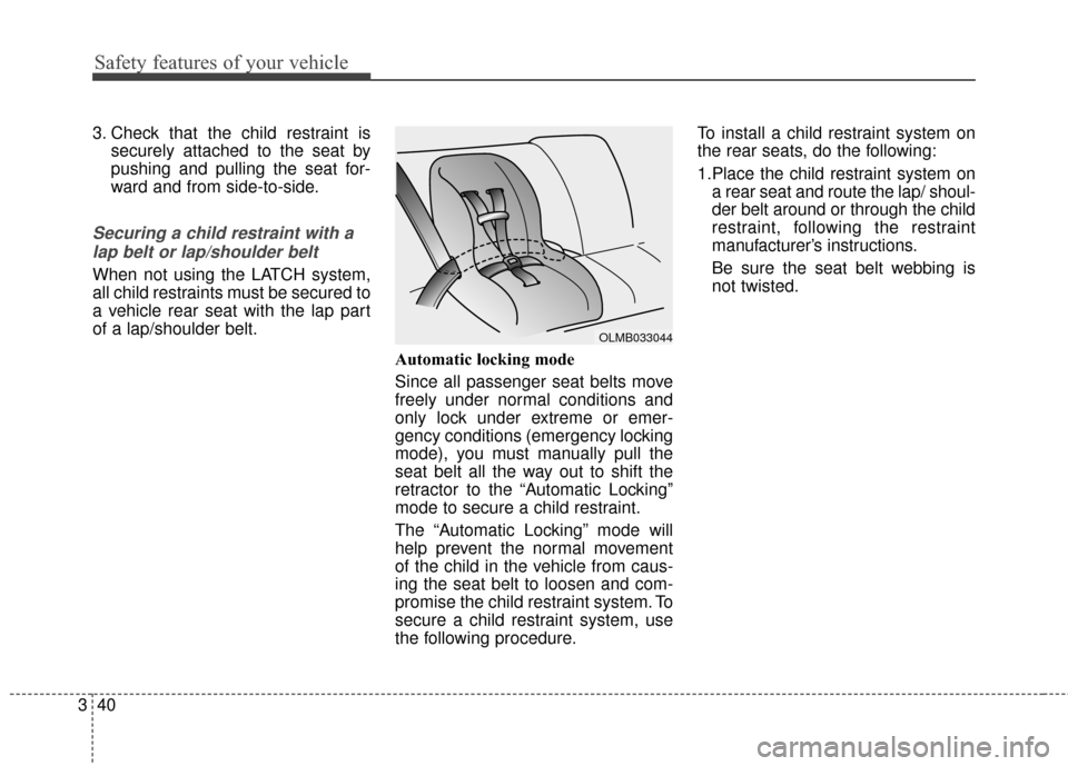 KIA Sportage 2017 QL / 4.G Owners Manual Safety features of your vehicle
40
3
3. Check that the child restraint is
securely attached to the seat by
pushing and pulling the seat for-
ward and from side-to-side.
Securing a child restraint with KIA Sportage 2017 QL / 4.G Owners Manual Safety features of your vehicle
40
3
3. Check that the child restraint is
securely attached to the seat by
pushing and pulling the seat for-
ward and from side-to-side.
Securing a child restraint with
