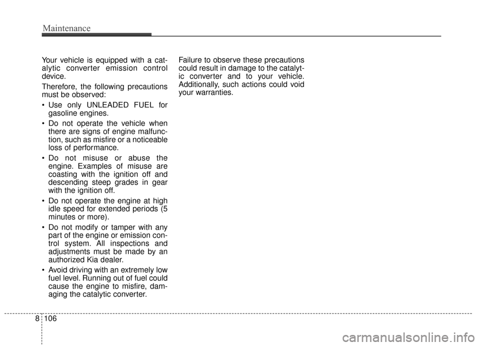 KIA Sportage 2017 QL / 4.G Owners Manual Your vehicle is equipped with a cat-
alytic converter emission control
device.
Therefore, the following precautions
must be observed:
Use only UNLEADED FUEL forgasoline engines.
Do not operate the v KIA Sportage 2017 QL / 4.G Owners Manual Your vehicle is equipped with a cat-
alytic converter emission control
device.
Therefore, the following precautions
must be observed:
Use only UNLEADED FUEL forgasoline engines.
Do not operate the v