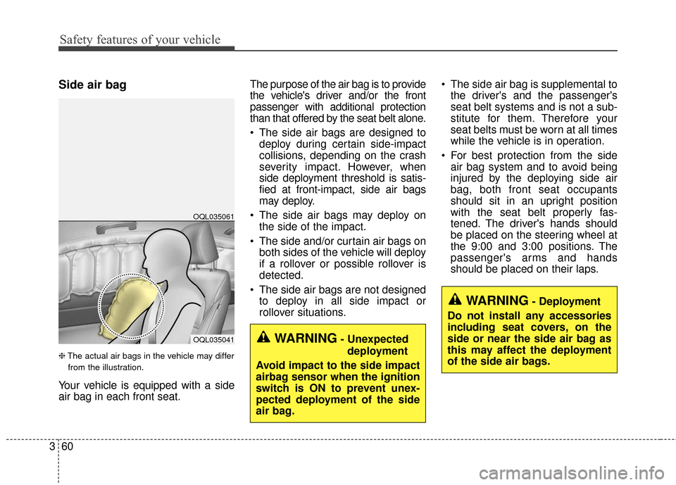 KIA Sportage 2017 QL / 4.G Owners Manual Safety features of your vehicle
60
3
Side air bag
❈ The actual air bags in the vehicle may differ
from the illustration.
Your vehicle is equipped with a side
air bag in each front seat. The purpose KIA Sportage 2017 QL / 4.G Owners Manual Safety features of your vehicle
60
3
Side air bag
❈ The actual air bags in the vehicle may differ
from the illustration.
Your vehicle is equipped with a side
air bag in each front seat. The purpose