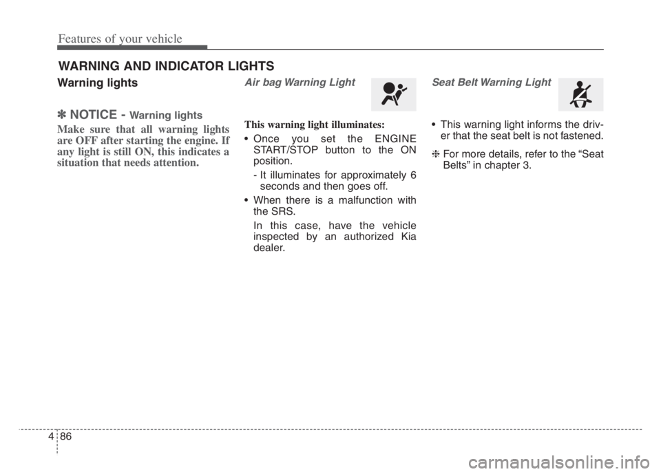 KIA CADENZA 2020  Owners Manual Features of your vehicle
86 4
Warning lights
✽
✽
NOTICE - Warning lights
Make sure that all warning lights
are OFF after starting the engine. If
any light is still ON, this indicates a
situation t