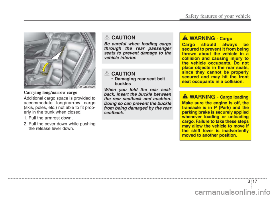 KIA CADENZA 2020  Owners Manual 317
Safety features of your vehicle
Carrying long/narrow cargo
Additional cargo space is provided to
accommodate long/narrow cargo
(skis, poles, etc.) not able to fit prop-
erly in the trunk when clos