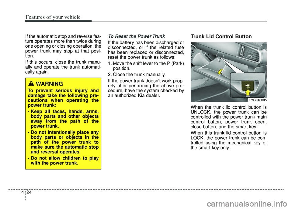 KIA CADENZA 2018 Owners Manual Features of your vehicle
24
4
If the automatic stop and reverse fea-
ture operates more than twice during
one opening or closing operation, the
power trunk may stop at that posi-
tion.
If this occurs, KIA CADENZA 2018 Owners Manual Features of your vehicle
24
4
If the automatic stop and reverse fea-
ture operates more than twice during
one opening or closing operation, the
power trunk may stop at that posi-
tion.
If this occurs,