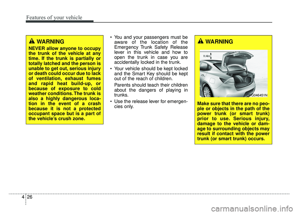 KIA CADENZA 2018 Owners Manual Features of your vehicle
26
4
You and your passengers must be
aware of the location of the
Emergency Trunk Safety Release
lever in this vehicle and how to
open the trunk in case you are
accidentally KIA CADENZA 2018 Owners Manual Features of your vehicle
26
4
You and your passengers must be
aware of the location of the
Emergency Trunk Safety Release
lever in this vehicle and how to
open the trunk in case you are
accidentally