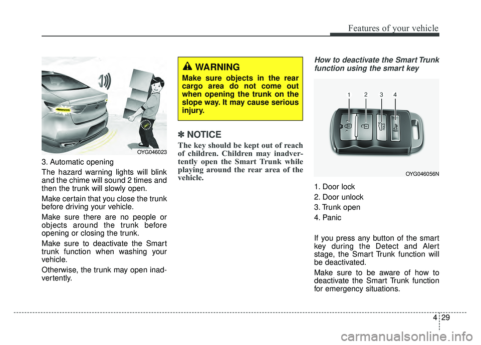 KIA CADENZA 2018 Owners Manual 429
Features of your vehicle
3. Automatic opening
The hazard warning lights will blink
and the chime will sound 2 times and
then the trunk will slowly open.
Make certain that you close the trunk
befor KIA CADENZA 2018 Owners Manual 429
Features of your vehicle
3. Automatic opening
The hazard warning lights will blink
and the chime will sound 2 times and
then the trunk will slowly open.
Make certain that you close the trunk
befor
