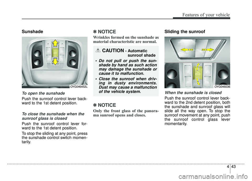 KIA CADENZA 2018 Owners Manual 443
Features of your vehicle
Sunshade
To open the sunshade
Push the sunroof control lever back-
ward to the 1st detent position.
To close the sunshade when thesunroof glass is closed
Push the sunroof KIA CADENZA 2018 Owners Manual 443
Features of your vehicle
Sunshade
To open the sunshade
Push the sunroof control lever back-
ward to the 1st detent position.
To close the sunshade when thesunroof glass is closed
Push the sunroof