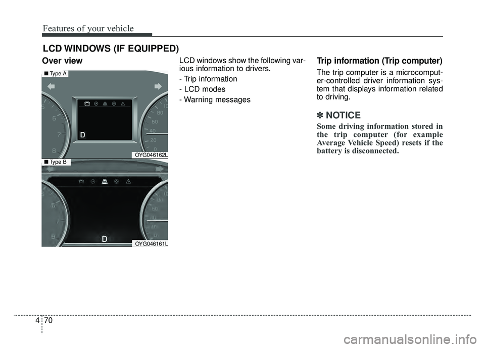 KIA CADENZA 2018  Owners Manual Features of your vehicle
70
4
Over view LCD windows show the following var-
ious information to drivers.
- Trip information
- LCD modes
- Warning messagesTrip information (Trip computer)
The trip comp