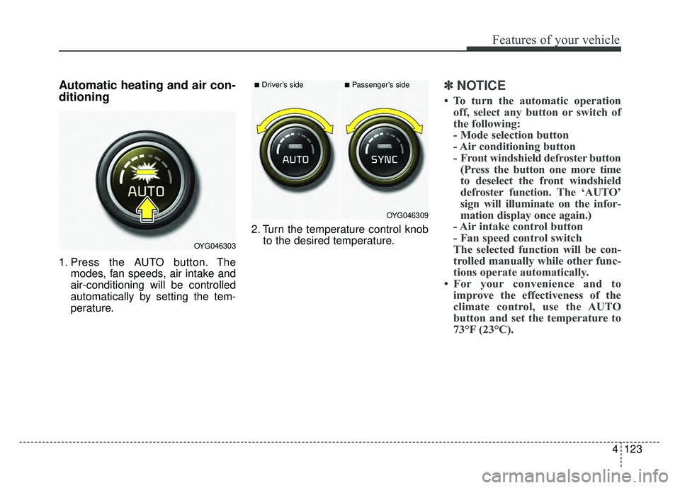 KIA CADENZA 2018  Owners Manual 4123
Features of your vehicle
Automatic heating and air con-
ditioning
1. Press the AUTO button. Themodes, fan speeds, air intake and
air-conditioning will be controlled
automatically by setting the t