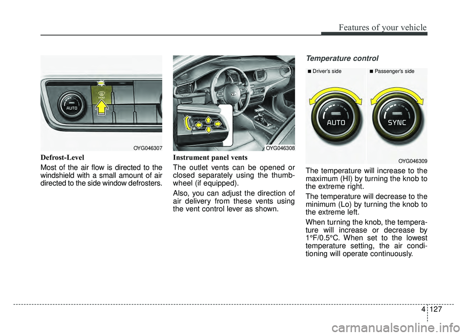 KIA CADENZA 2018  Owners Manual 4127
Features of your vehicle
Defrost-Level 
Most of the air flow is directed to the
windshield with a small amount of air
directed to the side window defrosters.Instrument panel vents
The outlet vent