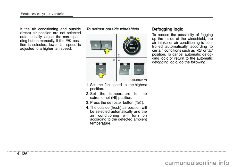 KIA CADENZA 2018  Owners Manual Features of your vehicle
136
4
If the air conditioning and outside
(fresh) air position are not selected
automatically, adjust the correspon-
ding button manually. If the  posi-
tion is selected, lowe