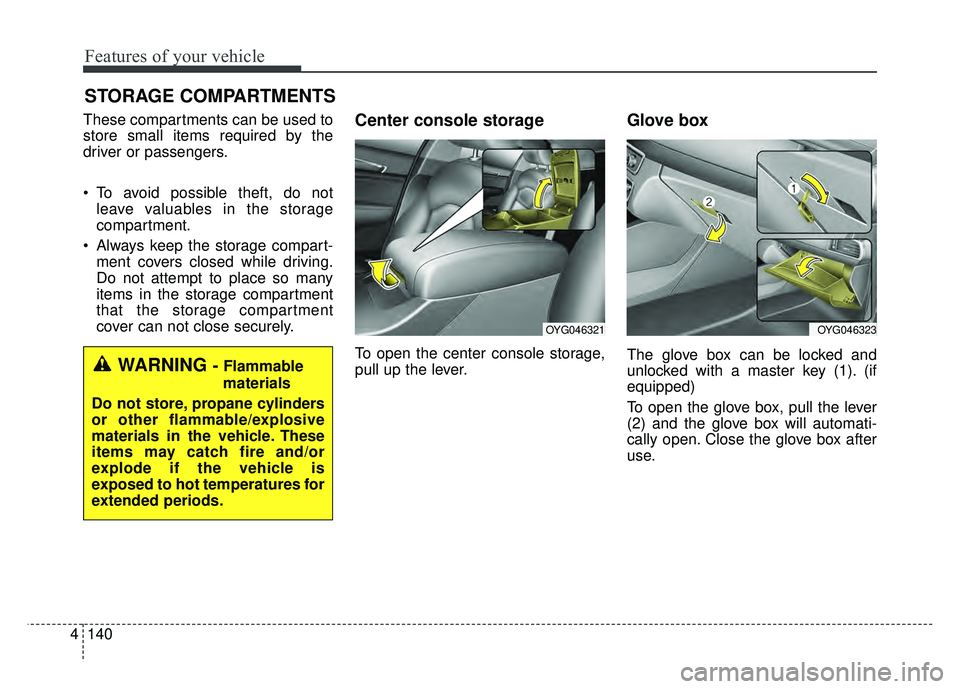 KIA CADENZA 2018  Owners Manual Features of your vehicle
140
4
STORAGE COMPARTMENTS 
These compartments can be used to
store small items required by the
driver or passengers.
 To avoid possible theft, do not
leave valuables in the s