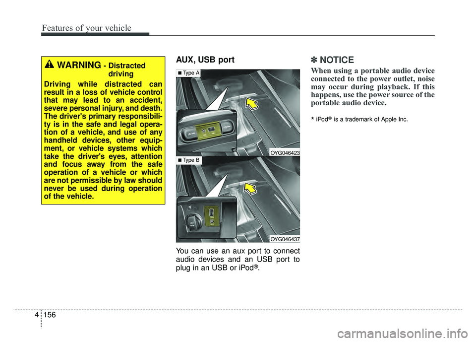 KIA CADENZA 2018  Owners Manual Features of your vehicle
156
4
AUX, USB port
You can use an aux port to connect
audio devices and an USB port to
plug in an USB or iPod
®.
✽ ✽
NOTICE
When using a portable audio device
connected 