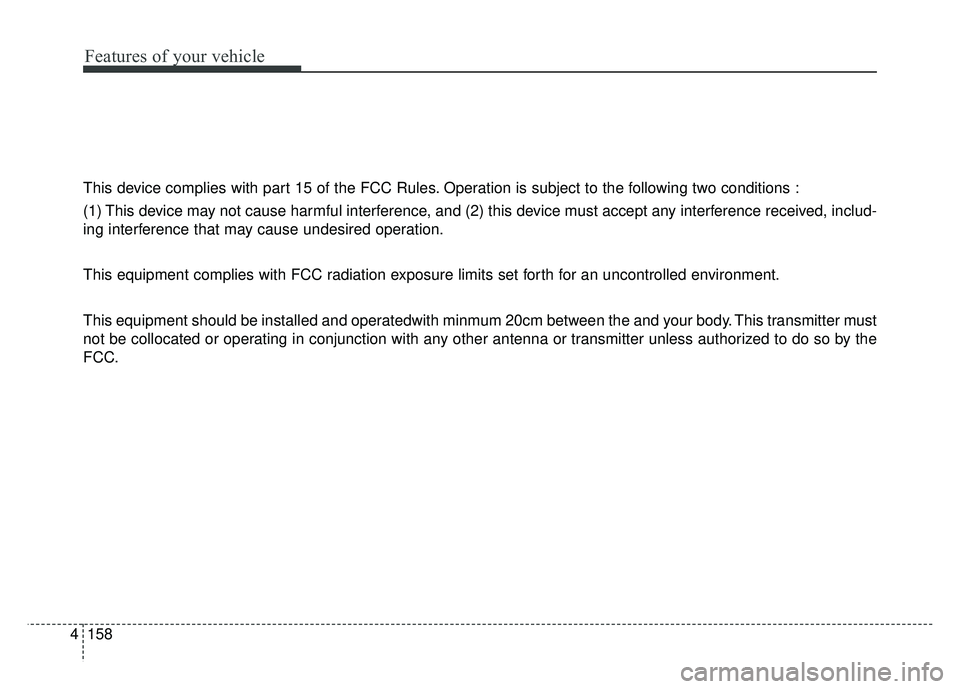 KIA CADENZA 2018  Owners Manual Features of your vehicle
158
4
This device complies with part 15 of the FCC Rules. Operation is subject to the following two conditions :
(1) This device may not cause harmful interference, and (2) th