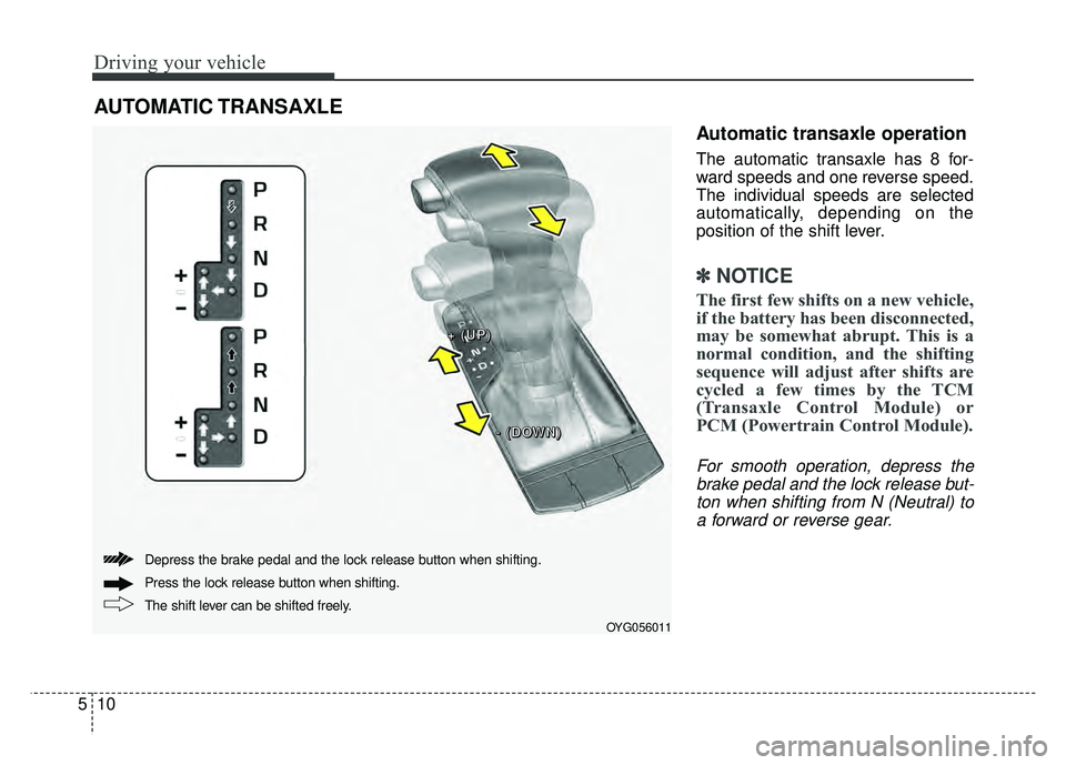 KIA CADENZA 2018  Owners Manual Driving your vehicle
10
5
Automatic transaxle operation
The automatic transaxle has 8 for-
ward speeds and one reverse speed.
The individual speeds are selected
automatically, depending on the
positio
