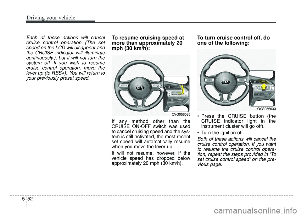 KIA CADENZA 2018 Owners Manual Driving your vehicle
52
5
Each of these actions will cancel
cruise control operation (The setspeed on the LCD will disappear andthe CRUISE indicator will illuminatecontinuously.), but it will not turn KIA CADENZA 2018 Owners Manual Driving your vehicle
52
5
Each of these actions will cancel
cruise control operation (The setspeed on the LCD will disappear andthe CRUISE indicator will illuminatecontinuously.), but it will not turn