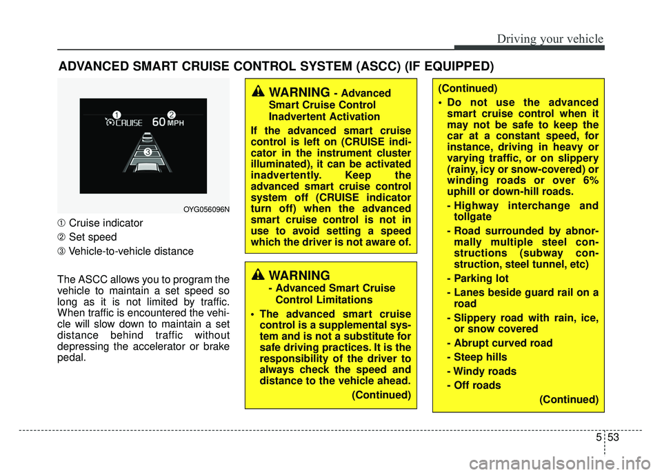KIA CADENZA 2018 Owners Manual 553
Driving your vehicle
ADVANCED SMART CRUISE CONTROL SYSTEM (ASCC) (IF EQUIPPED)
➀Cruise indicator
➁ Set speed
➂ Vehicle-to-vehicle distance
The ASCC allows you to program the
vehicle to maint KIA CADENZA 2018 Owners Manual 553
Driving your vehicle
ADVANCED SMART CRUISE CONTROL SYSTEM (ASCC) (IF EQUIPPED)
➀Cruise indicator
➁ Set speed
➂ Vehicle-to-vehicle distance
The ASCC allows you to program the
vehicle to maint