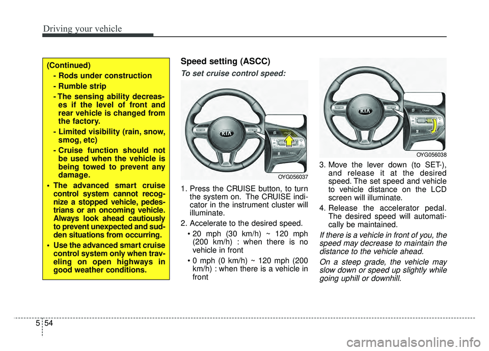 KIA CADENZA 2018 Owners Manual Driving your vehicle
54
5
Speed setting (ASCC)
To set cruise control speed:
1. Press the CRUISE button, to turn
the system on. The CRUISE indi-
cator in the instrument cluster will
illuminate.
2. Acce KIA CADENZA 2018 Owners Manual Driving your vehicle
54
5
Speed setting (ASCC)
To set cruise control speed:
1. Press the CRUISE button, to turn
the system on. The CRUISE indi-
cator in the instrument cluster will
illuminate.
2. Acce