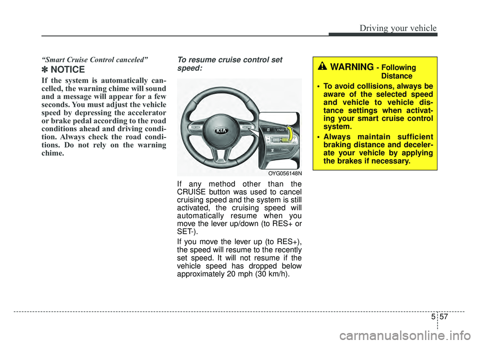 KIA CADENZA 2018 Owners Manual 557
Driving your vehicle
“Smart Cruise Control canceled”
✽
✽NOTICE
If the system is automatically can-
celled, the warning chime will sound
and a message will appear for a few
seconds. You mus KIA CADENZA 2018 Owners Manual 557
Driving your vehicle
“Smart Cruise Control canceled”
✽
✽NOTICE
If the system is automatically can-
celled, the warning chime will sound
and a message will appear for a few
seconds. You mus