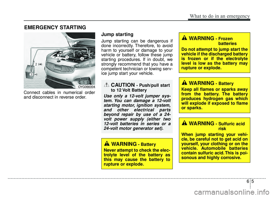 KIA CADENZA 2018 Owners Manual 65
What to do in an emergency
EMERGENCY STARTING
Connect cables in numerical order
and disconnect in reverse order.
Jump starting
Jump starting can be dangerous if
done incorrectly. Therefore, to avoi KIA CADENZA 2018 Owners Manual 65
What to do in an emergency
EMERGENCY STARTING
Connect cables in numerical order
and disconnect in reverse order.
Jump starting
Jump starting can be dangerous if
done incorrectly. Therefore, to avoi