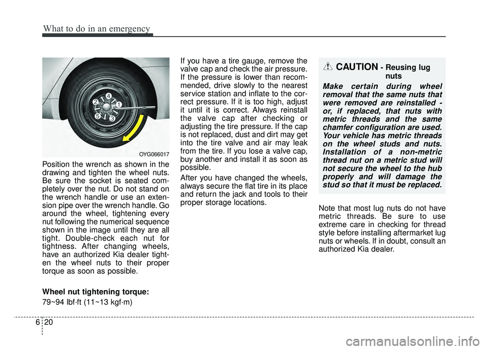 KIA CADENZA 2018 Owners Manual What to do in an emergency
20
6
Position the wrench as shown in the
drawing and tighten the wheel nuts.
Be sure the socket is seated com-
pletely over the nut. Do not stand on
the wrench handle or use KIA CADENZA 2018 Owners Manual What to do in an emergency
20
6
Position the wrench as shown in the
drawing and tighten the wheel nuts.
Be sure the socket is seated com-
pletely over the nut. Do not stand on
the wrench handle or use