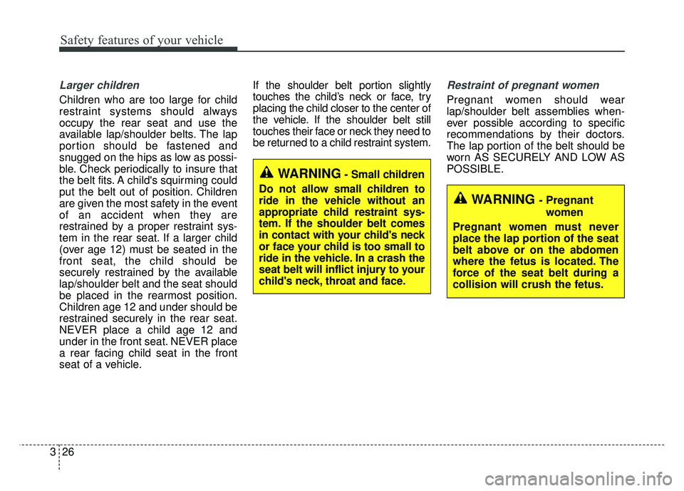 KIA CADENZA 2018 Owners Manual Safety features of your vehicle
26
3
Larger children
Children who are too large for child
restraint systems should always
occupy the rear seat and use the
available lap/shoulder belts. The lap
portion KIA CADENZA 2018 Owners Manual Safety features of your vehicle
26
3
Larger children
Children who are too large for child
restraint systems should always
occupy the rear seat and use the
available lap/shoulder belts. The lap
portion