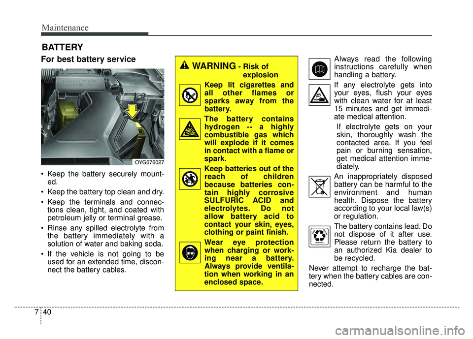 KIA CADENZA 2018 Owners Manual Maintenance
40
7
BATTERY
For best battery service
Keep the battery securely mount-
ed.
Keep the battery top clean and dry.
Keep the terminals and connec- tions clean, tight, and coated with
petrole KIA CADENZA 2018 Owners Manual Maintenance
40
7
BATTERY
For best battery service
Keep the battery securely mount-
ed.
Keep the battery top clean and dry.
Keep the terminals and connec- tions clean, tight, and coated with
petrole