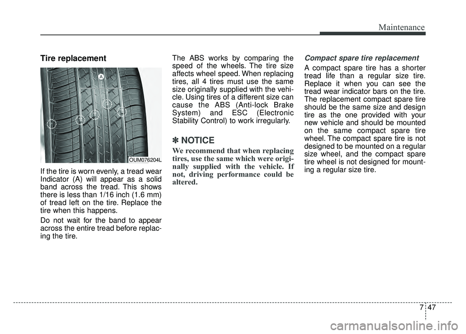 KIA CADENZA 2018 Owners Manual 747
Maintenance
Tire replacement
If the tire is worn evenly, a tread wear
Indicator (A) will appear as a solid
band across the tread. This shows
there is less than 1/16 inch (1.6 mm)
of tread left on KIA CADENZA 2018 Owners Manual 747
Maintenance
Tire replacement
If the tire is worn evenly, a tread wear
Indicator (A) will appear as a solid
band across the tread. This shows
there is less than 1/16 inch (1.6 mm)
of tread left on