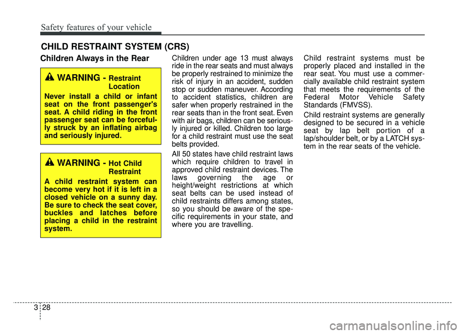 KIA CADENZA 2018 Owners Manual Safety features of your vehicle
28
3
CHILD RESTRAINT SYSTEM (CRS)
Children Always in the RearChildren under age 13 must always
ride in the rear seats and must always
be properly restrained to minimiz KIA CADENZA 2018 Owners Manual Safety features of your vehicle
28
3
CHILD RESTRAINT SYSTEM (CRS)
Children Always in the RearChildren under age 13 must always
ride in the rear seats and must always
be properly restrained to minimiz
