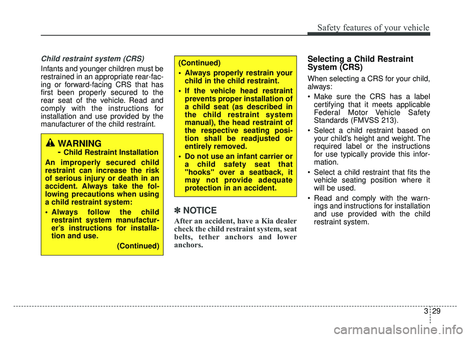KIA CADENZA 2018 Owners Manual 329
Safety features of your vehicle
Child restraint system (CRS)
Infants and younger children must be
restrained in an appropriate rear-fac-
ing or forward-facing CRS that has
first been properly sec KIA CADENZA 2018 Owners Manual 329
Safety features of your vehicle
Child restraint system (CRS)
Infants and younger children must be
restrained in an appropriate rear-fac-
ing or forward-facing CRS that has
first been properly sec
