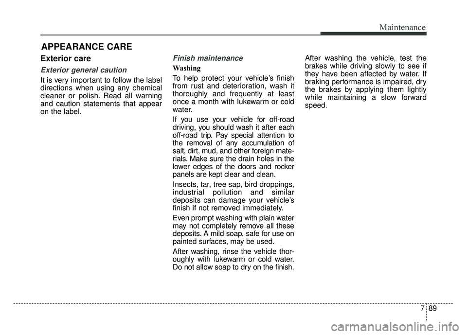 KIA CADENZA 2018 Owners Manual 789
Maintenance
APPEARANCE CARE
Exterior care
Exterior general caution
It is very important to follow the label
directions when using any chemical
cleaner or polish. Read all warning
and caution stat KIA CADENZA 2018 Owners Manual 789
Maintenance
APPEARANCE CARE
Exterior care
Exterior general caution
It is very important to follow the label
directions when using any chemical
cleaner or polish. Read all warning
and caution stat