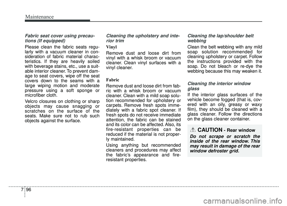 KIA CADENZA 2018 Owners Manual Maintenance
96
7
Fabric seat cover using precau-
tions (If equipped)
Please clean the fabric seats regu-
larly with a vacuum cleaner in con-
sideration of fabric material charac-
teristics. If they ar KIA CADENZA 2018 Owners Manual Maintenance
96
7
Fabric seat cover using precau-
tions (If equipped)
Please clean the fabric seats regu-
larly with a vacuum cleaner in con-
sideration of fabric material charac-
teristics. If they ar