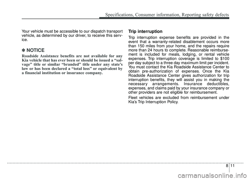 KIA CADENZA 2018 Owners Manual 811
Specifications, Consumer information, Reporting safety defects
Your vehicle must be accessible to our dispatch transport
vehicle, as determined by our driver, to receive this serv-
ice.
✽ ✽NOT KIA CADENZA 2018 Owners Manual 811
Specifications, Consumer information, Reporting safety defects
Your vehicle must be accessible to our dispatch transport
vehicle, as determined by our driver, to receive this serv-
ice.
✽ ✽NOT