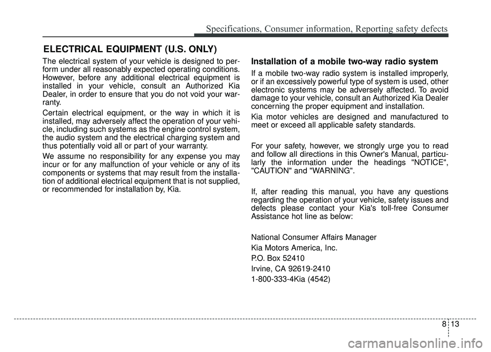 KIA CADENZA 2018 Owners Manual 813
Specifications, Consumer information, Reporting safety defects
The electrical system of your vehicle is designed to per-
form under all reasonably expected operating conditions.
However, before an KIA CADENZA 2018 Owners Manual 813
Specifications, Consumer information, Reporting safety defects
The electrical system of your vehicle is designed to per-
form under all reasonably expected operating conditions.
However, before an