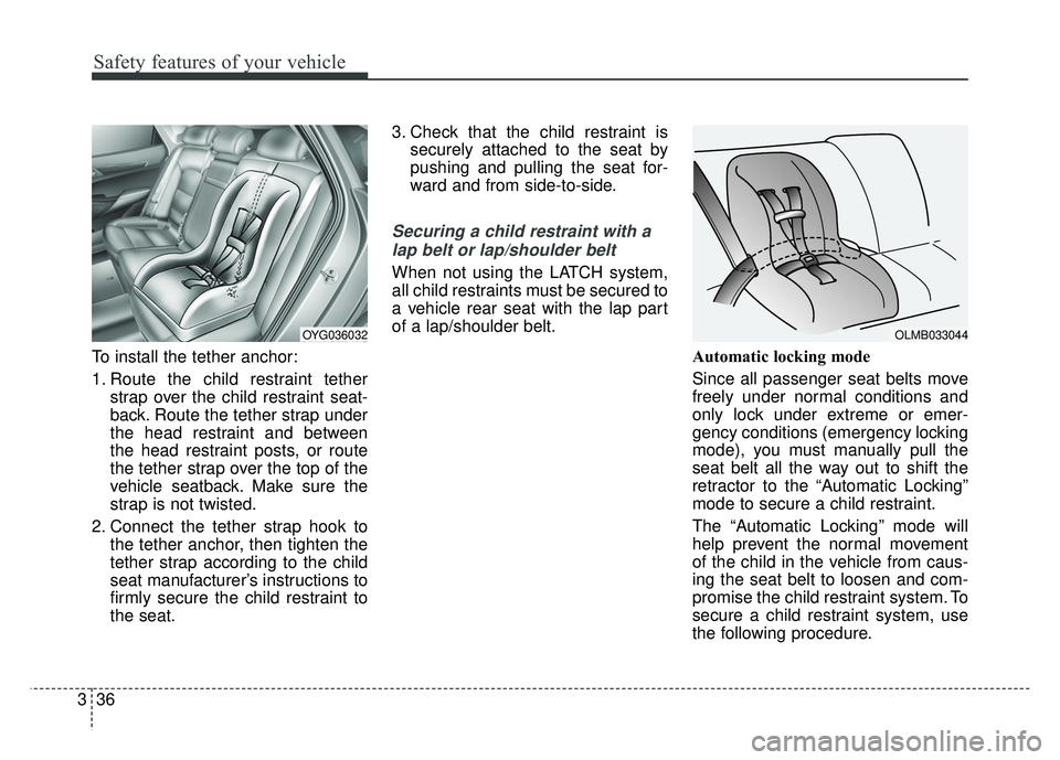 KIA CADENZA 2018 Owners Manual Safety features of your vehicle
36
3
To install the tether anchor:
1. Route the child restraint tether
strap over the child restraint seat-
back. Route the tether strap under
the head restraint and be KIA CADENZA 2018 Owners Manual Safety features of your vehicle
36
3
To install the tether anchor:
1. Route the child restraint tether
strap over the child restraint seat-
back. Route the tether strap under
the head restraint and be