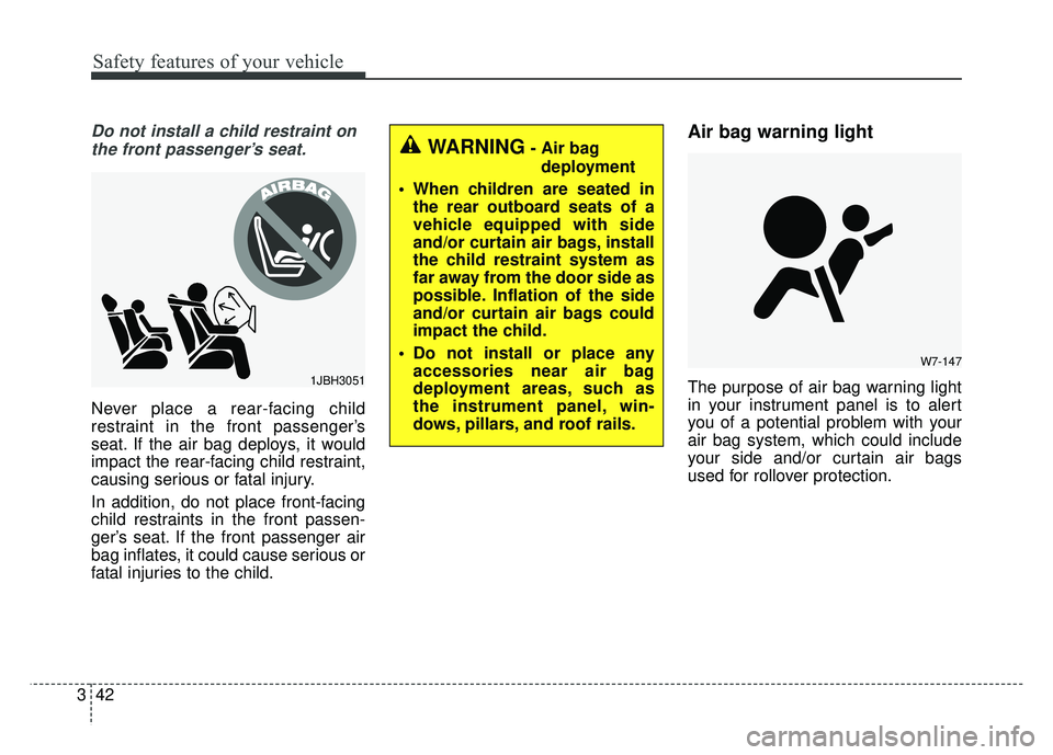 KIA CADENZA 2018 Owners Manual Safety features of your vehicle
42
3
Do not install a child restraint on
the front passenger’s seat.
Never place a rear-facing child
restraint in the front passenger’s
seat. If the air bag deploys KIA CADENZA 2018 Owners Manual Safety features of your vehicle
42
3
Do not install a child restraint on
the front passenger’s seat.
Never place a rear-facing child
restraint in the front passenger’s
seat. If the air bag deploys
