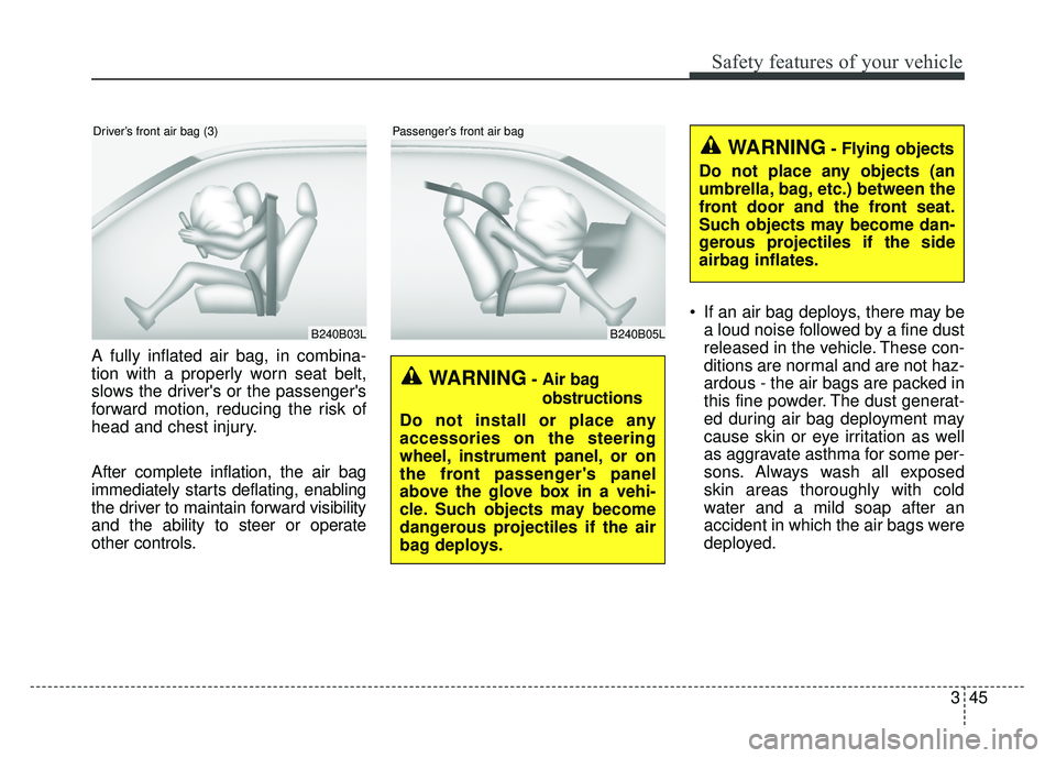KIA CADENZA 2018 Owners Manual 345
Safety features of your vehicle
A fully inflated air bag, in combina-
tion with a properly worn seat belt,
slows the drivers or the passengers
forward motion, reducing the risk of
head and chest KIA CADENZA 2018 Owners Manual 345
Safety features of your vehicle
A fully inflated air bag, in combina-
tion with a properly worn seat belt,
slows the drivers or the passengers
forward motion, reducing the risk of
head and chest