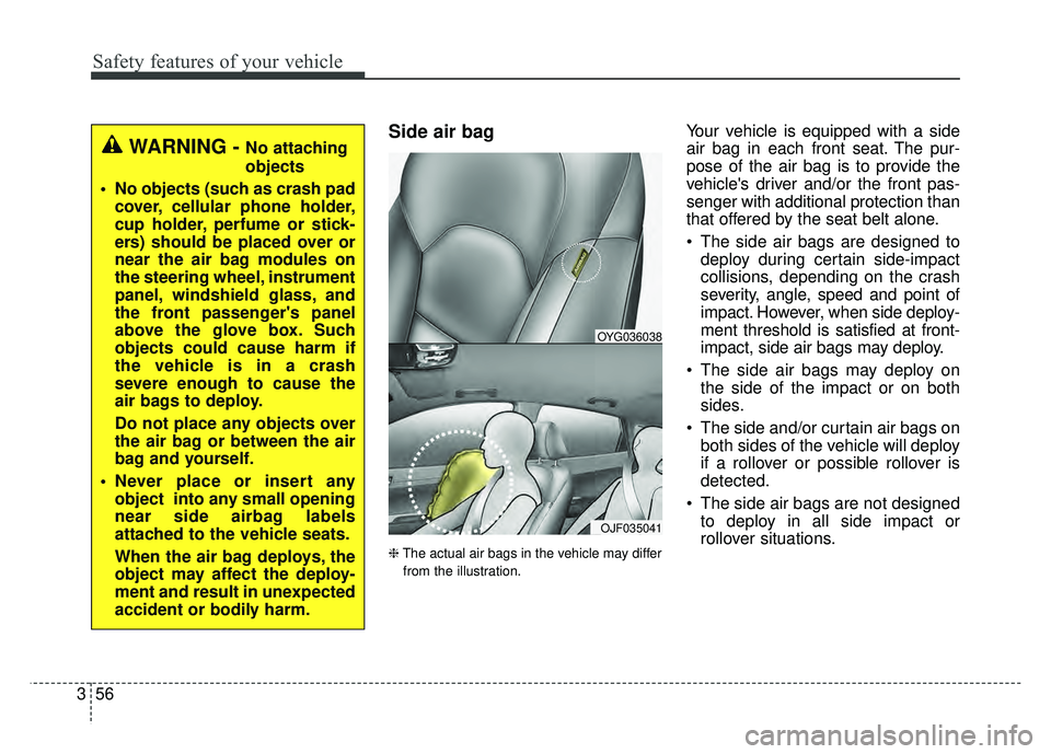 KIA CADENZA 2018 Owners Manual Safety features of your vehicle
56
3
Side air bag
❈ The actual air bags in the vehicle may differ
from the illustration.
Your vehicle is equipped with a side
air bag in each front seat. The pur-
pos KIA CADENZA 2018 Owners Manual Safety features of your vehicle
56
3
Side air bag
❈ The actual air bags in the vehicle may differ
from the illustration.
Your vehicle is equipped with a side
air bag in each front seat. The pur-
pos