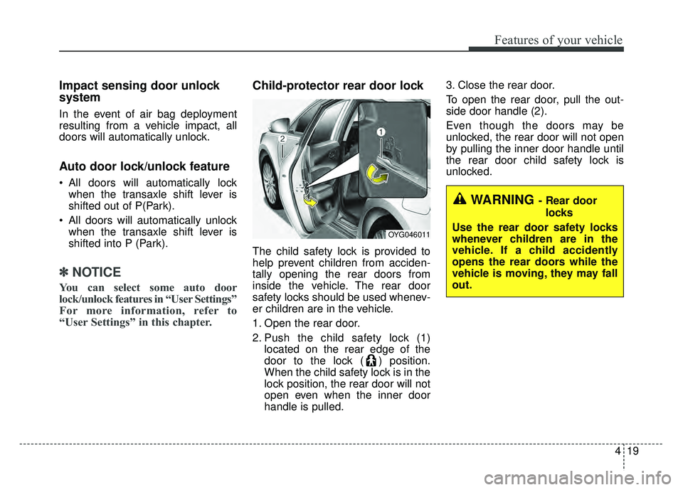 KIA CADENZA 2018 Owners Manual 419
Features of your vehicle
Impact sensing door unlock
system
In the event of air bag deployment
resulting from a vehicle impact, all
doors will automatically unlock.
Auto door lock/unlock feature
KIA CADENZA 2018 Owners Manual 419
Features of your vehicle
Impact sensing door unlock
system
In the event of air bag deployment
resulting from a vehicle impact, all
doors will automatically unlock.
Auto door lock/unlock feature