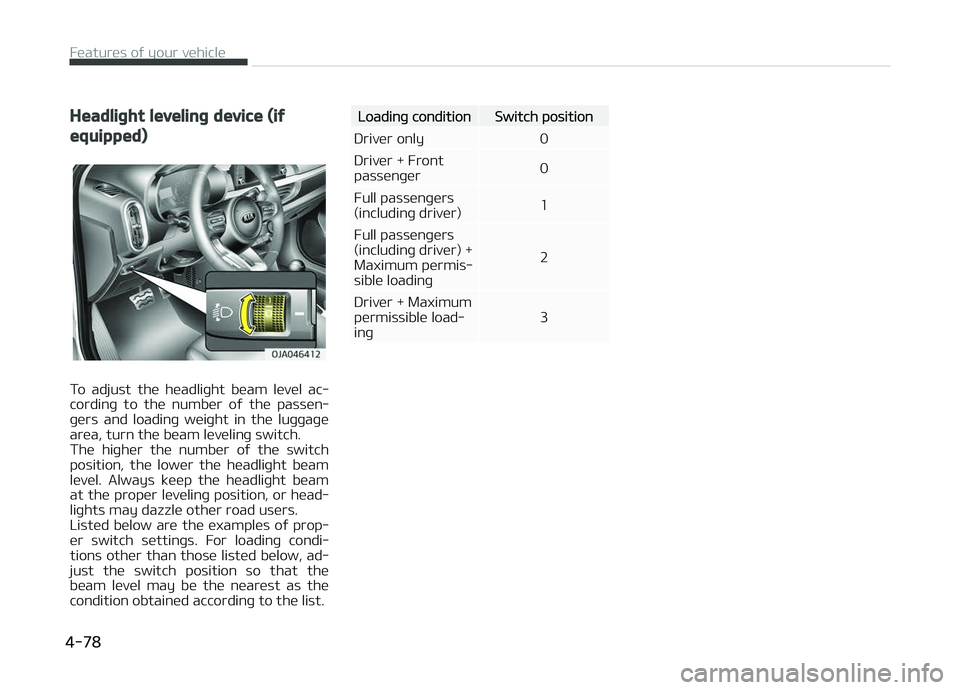 KIA PICANTO 2018  Owners Manual Headliþht levelinþ device (iý
equipped)
To  adjust  the  headliþht  beam  level  ac‐
cordinþ  to  the  number  oý  the  passen‐ þers  and  loadinþ  weiþht  in  the  luþþaþe
area, turn 