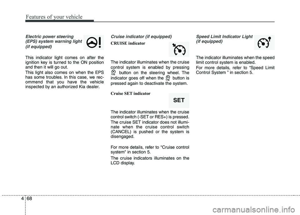 KIA PICANTO 2016  Owners Manual Features of your vehicle
68
4
Electric power steering
(EPS) system warning light 
(if equipped)
This indicator light comes on after the 
ignition key is turned to the ON positionand then it will go ou