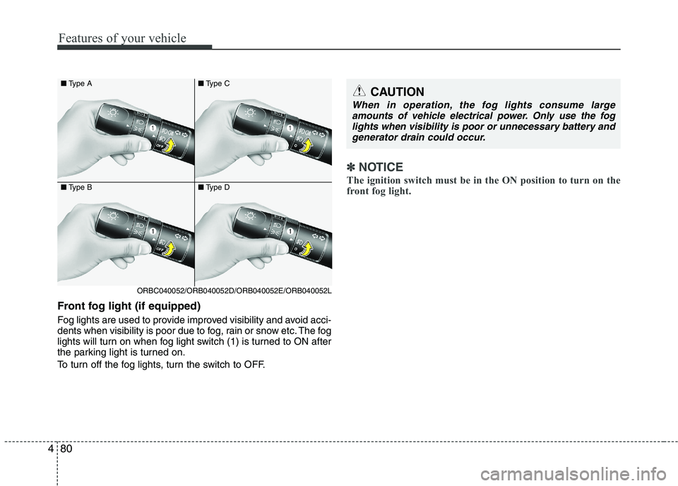 KIA PICANTO 2016  Owners Manual Features of your vehicle
80
4
Front fog light (if equipped)   
Fog lights are used to provide improved visibility and avoid acci- 
dents when visibility is poor due to fog, rain or snow etc. The fog
l