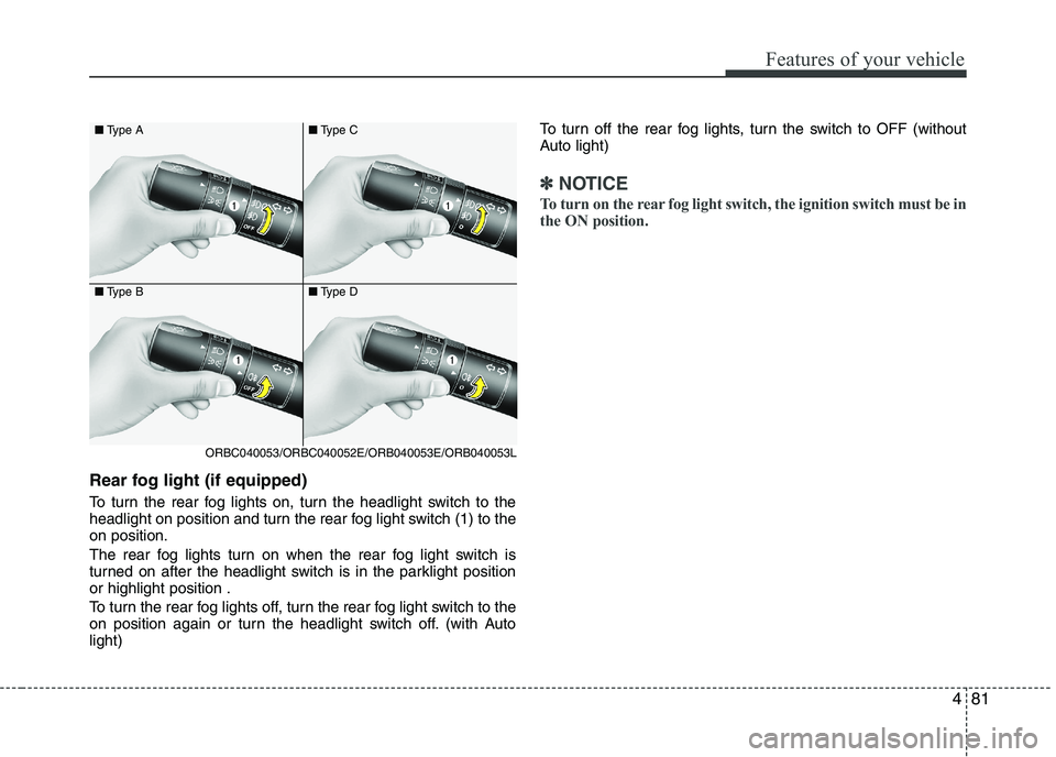KIA PICANTO 2016  Owners Manual 481
Features of your vehicle
Rear fog light (if equipped)  
To turn the rear fog lights on, turn the headlight switch to the 
headlight on position and turn the rear fog light switch (1) to theon posi