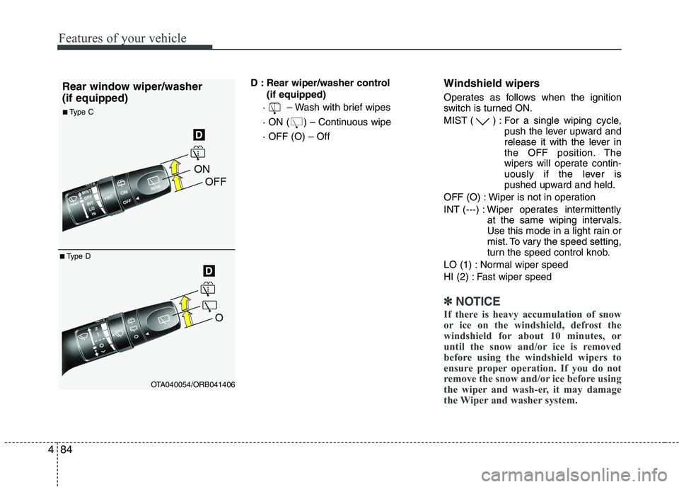 KIA PICANTO 2016  Owners Manual Features of your vehicle
84
4
D : Rear wiper/washer control 
(if equipped)
·   – Wash with brief wipes 
· ON ( ) – Continuous wipe· OFF (O) – Off Windshield wipers  
Operates as follows when 