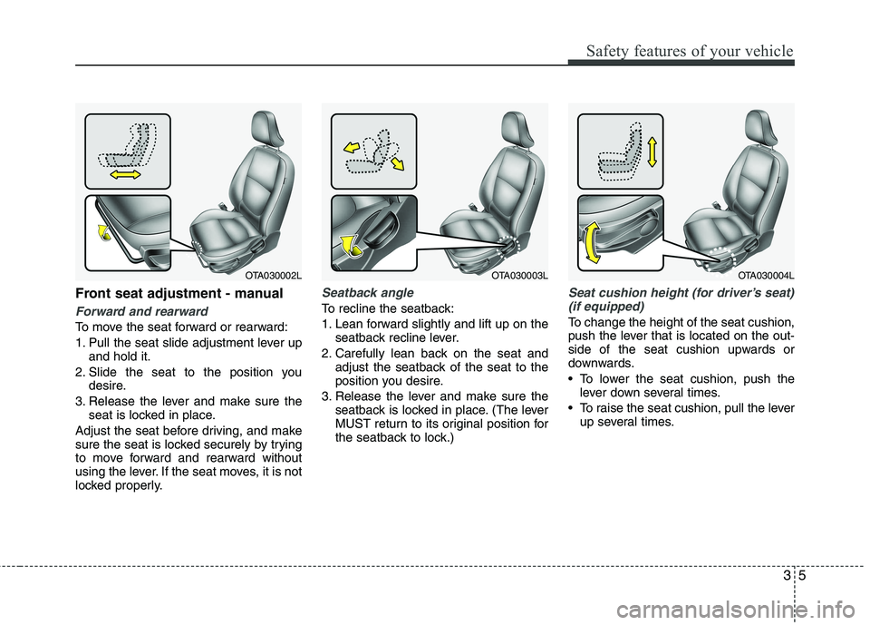 KIA PICANTO 2016  Owners Manual 35
Safety features of your vehicle
Front seat adjustment - manual 
Forward and rearward
To move the seat forward or rearward: 
1. Pull the seat slide adjustment lever upand hold it.
2. Slide the seat 