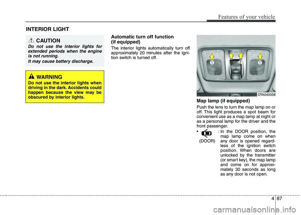 KIA PICANTO 2016  Owners Manual 487
Features of your vehicle
Automatic turn off function  (if equipped) 
The interior lights automatically turn off 
approximately 20 minutes after the igni-
tion switch is turned off.Map lamp (if equ