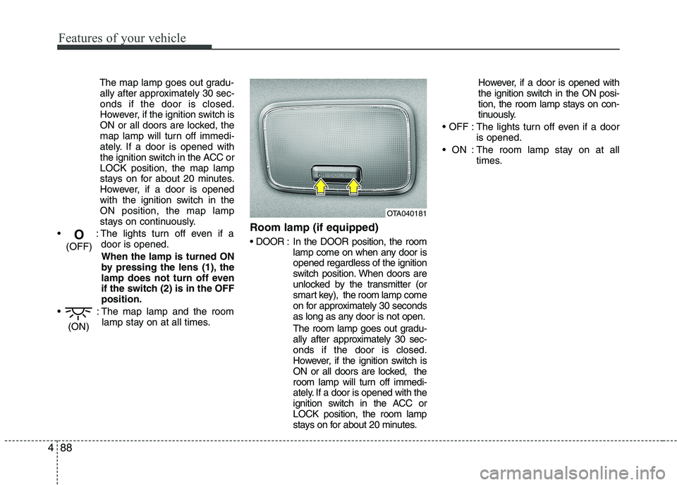 KIA PICANTO 2016  Owners Manual Features of your vehicle
88
4
The map lamp goes out gradu-
ally after approximately 30 sec- onds if the door is closed.
However, if the ignition switch is
ON or all doors are locked, the
map lamp will